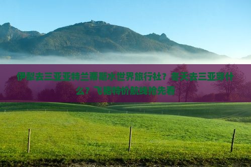 伊犁去三亚亚特兰蒂斯水世界旅行社？冬天去三亚穿什么？飞猪特价航线抢先看