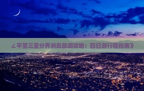 ∠平至三亚分界洲岛旅游攻略：四日游行程指南》