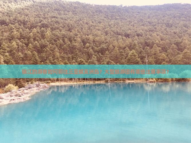镇江的游客如何前往三亚蜈支洲岛？大型旅游团有哪些注意事项？