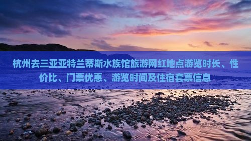 杭州去三亚亚特兰蒂斯水族馆旅游网红地点游览时长、性价比、门票优惠、游览时间及住宿套票信息