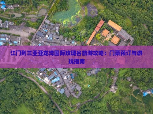 江门到三亚亚龙湾国际玫瑰谷旅游攻略：门票预订与游玩指南