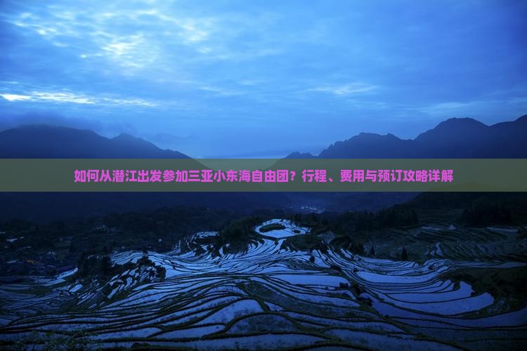 如何从潜江出发参加三亚小东海自由团？行程、费用与预订攻略详解