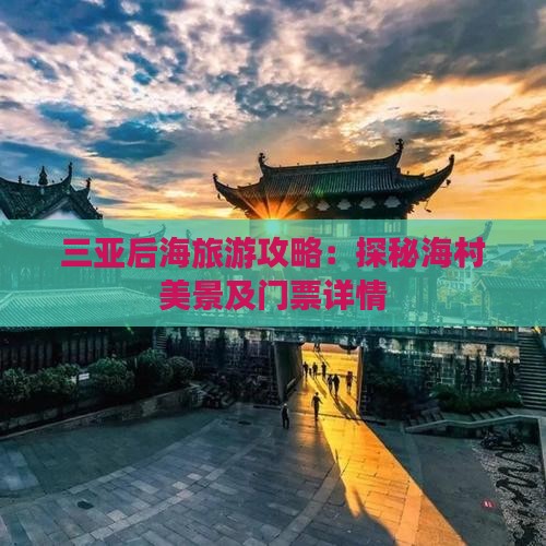 三亚后海旅游攻略：探秘海村美景及门票详情