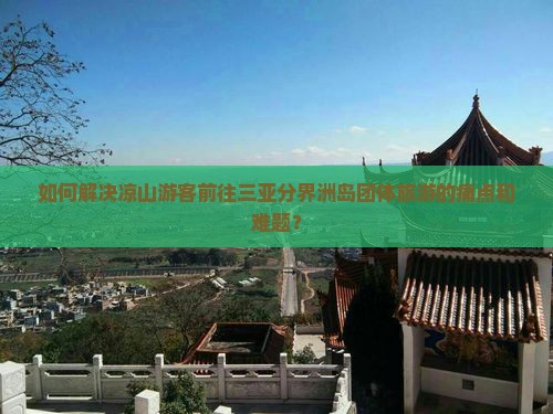 如何解决凉山游客前往三亚分界洲岛团体旅游的痛点和难题？