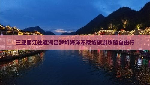 三亚丽江往返海昌梦幻海洋不夜城旅游攻略自由行