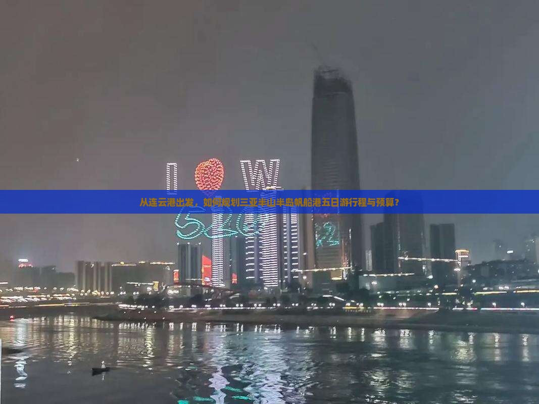 从连云港出发，如何规划三亚半山半岛帆船港五日游行程与预算？