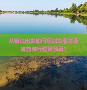 从镇江出发如何规划三亚三亚湾旅游行程及预算？