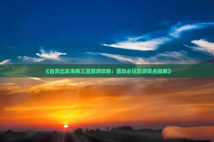 《自贡出发海南三亚旅游攻略：西岛必玩旅游景点指南》