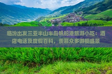 临汾出发三亚半山半岛帆船港旅游小吃：酒店电话及度假百科，羡慕众多游艇盛景