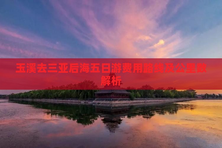 玉溪去三亚后海五日游费用路线及公里数解析
