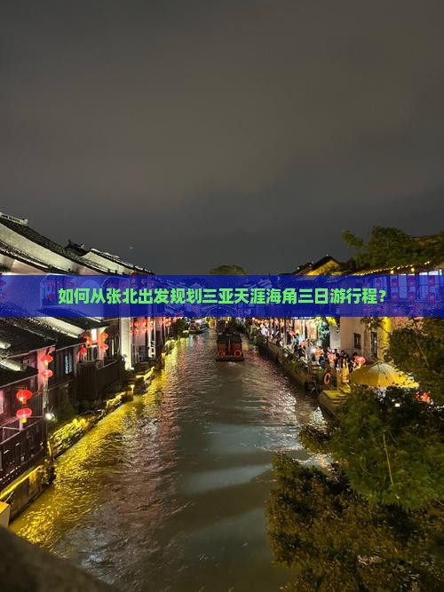 如何从张北出发规划三亚天涯海角三日游行程？
