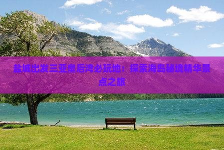 盐城出发三亚皇后湾必玩地：探索海岛秘境精华景点之旅
