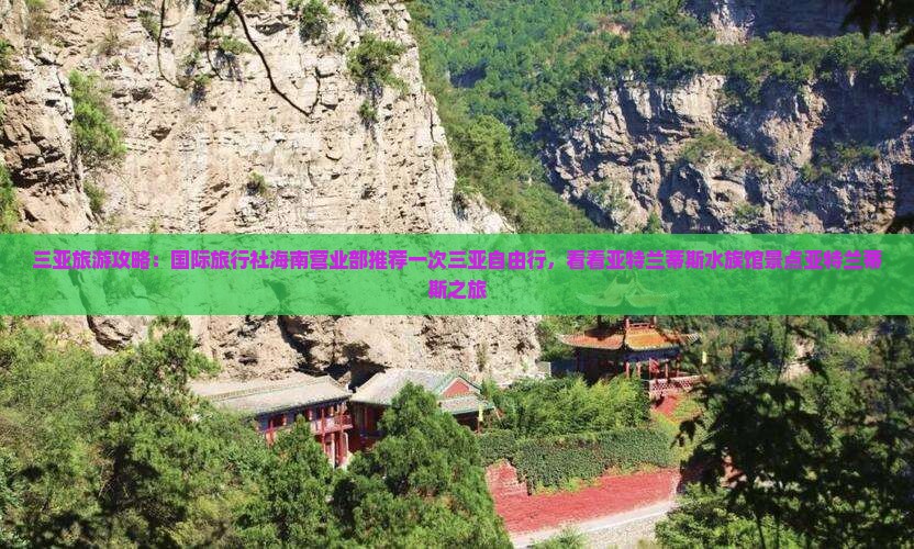 三亚旅游攻略：国际旅行社海南营业部推荐一次三亚自由行，看看亚特兰蒂斯水族馆景点亚特兰蒂斯之旅