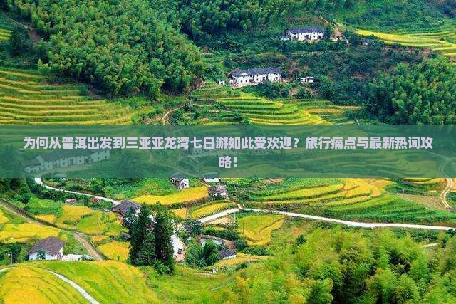 为何从普洱出发到三亚亚龙湾七日游如此受欢迎？旅行痛点与最新热词攻略！