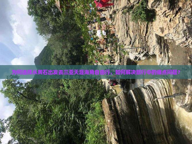 为何选择从黄石出发去三亚天涯海角自由行，如何解决旅行中的痛点问题？
