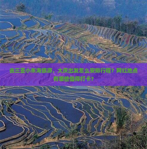 去三亚小东海旅游，大庆出发怎么安排行程？网红地点有哪些值得打卡？