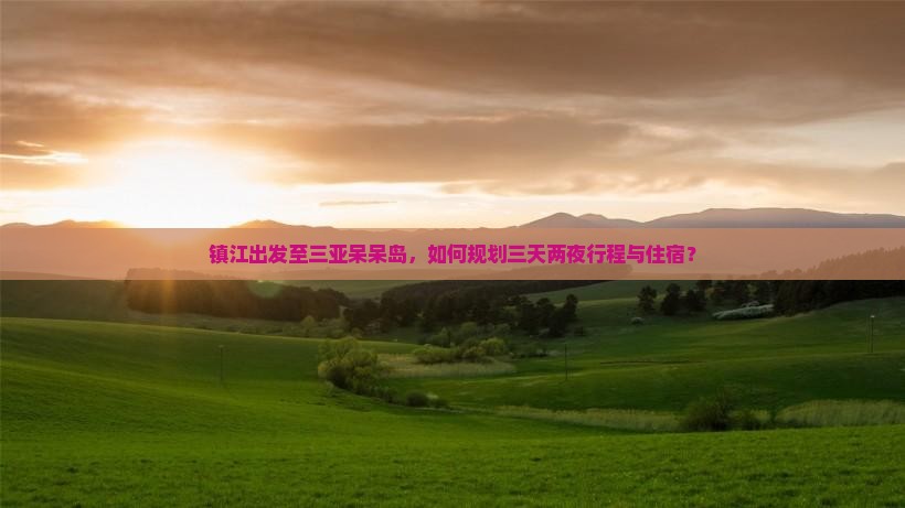 镇江出发至三亚呆呆岛，如何规划三天两夜行程与住宿？