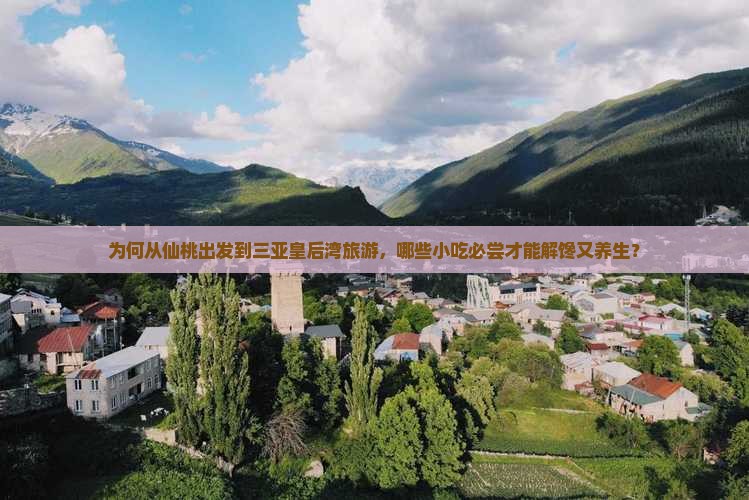 为何从仙桃出发到三亚皇后湾旅游，哪些小吃必尝才能解馋又养生？