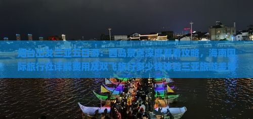 烟台出发三亚五日游：西岛景点深度看看攻略，海南国际旅行社详解费用及双飞旅行多少钱体验三亚旅游美景