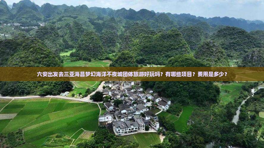 六安出发去三亚海昌梦幻海洋不夜城团体旅游好玩吗？有哪些项目？费用是多少？