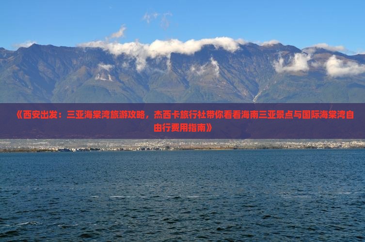《西安出发：三亚海棠湾旅游攻略，杰西卡旅行社带你看看海南三亚景点与国际海棠湾自由行费用指南》