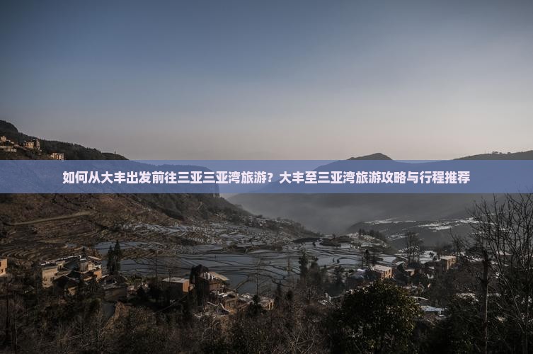 如何从大丰出发前往三亚三亚湾旅游？大丰至三亚湾旅游攻略与行程推荐