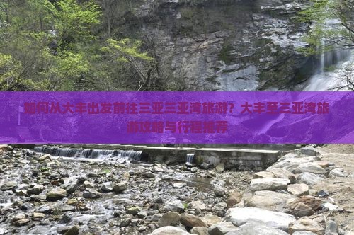 如何从大丰出发前往三亚三亚湾旅游？大丰至三亚湾旅游攻略与行程推荐