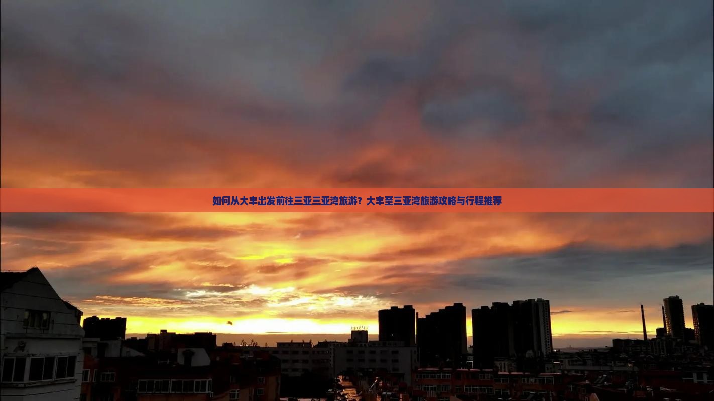 如何从大丰出发前往三亚三亚湾旅游？大丰至三亚湾旅游攻略与行程推荐