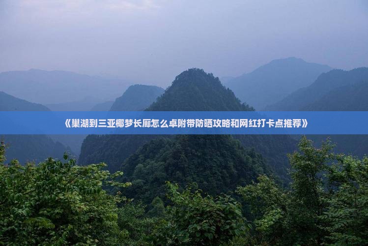 《巢湖到三亚椰梦长廊怎么卓附带防晒攻略和网红打卡点推荐》