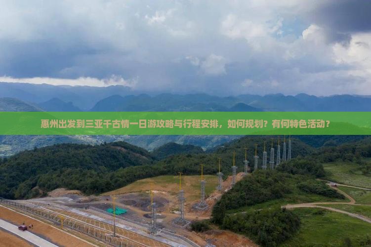 惠州出发到三亚千古情一日游攻略与行程安排，如何规划？有何特色活动？