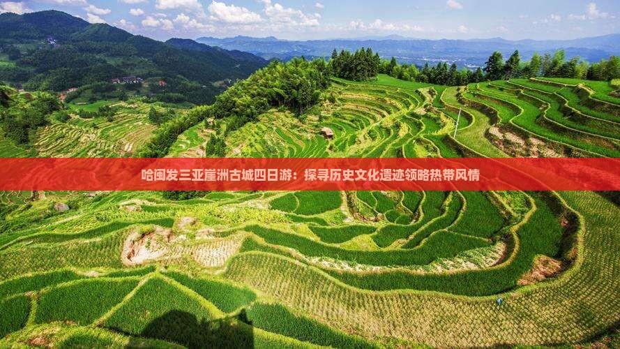 哈闽发三亚崖洲古城四日游：探寻历史文化遗迹领略热带风情