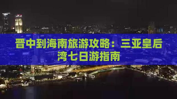 晋中到海南旅游攻略：三亚皇后湾七日游指南