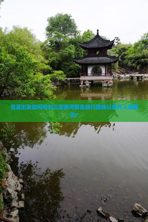 宜昌出发如何规划三亚南湾猴岛旅行路线以避开人潮拥挤？
