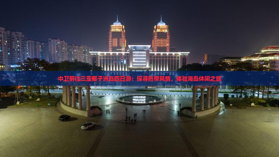中卫前往三亚椰子洲岛四日游：探寻热带风情，体验海岛休闲之旅