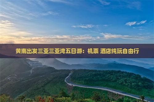 黄南出发三亚三亚湾五日游：机票+酒店纯玩自由行