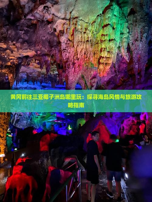 黄冈前往三亚椰子洲岛哪里玩：探寻海岛风情与旅游攻略指南