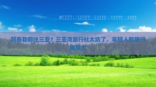阿泰勒前往三亚？三亚湾旅行社太坑了，年轻人的旅行秘笈大