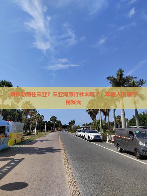 阿泰勒前往三亚？三亚湾旅行社太坑了，年轻人的旅行秘笈大