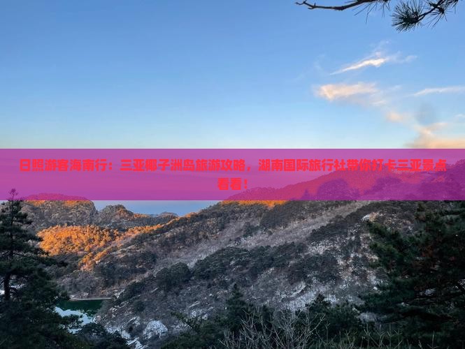 日照游客海南行：三亚椰子洲岛旅游攻略，湖南国际旅行社带你打卡三亚景点看看！