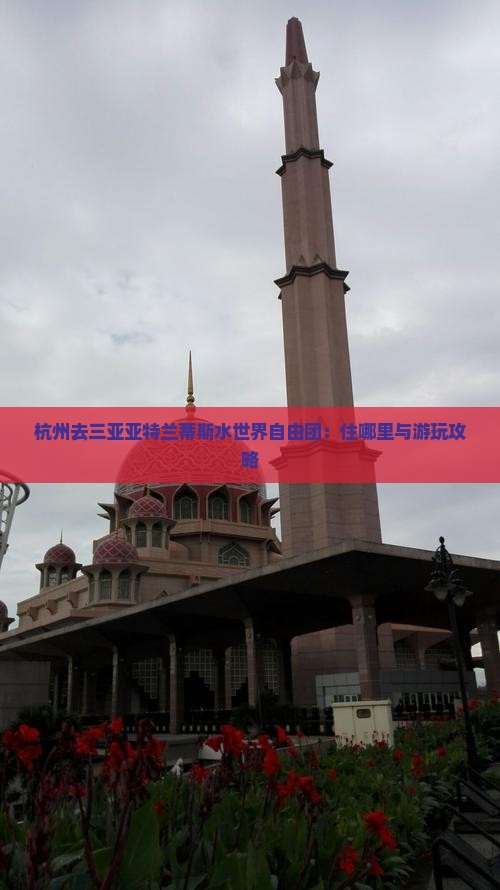 杭州去三亚亚特兰蒂斯水世界自由团：住哪里与游玩攻略