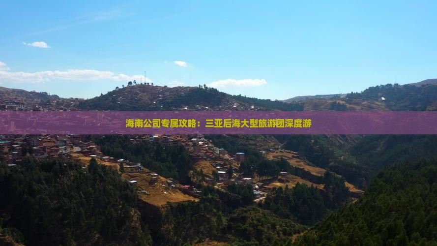海南公司专属攻略：三亚后海大型旅游团深度游