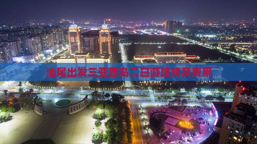 汕尾出发三亚西岛二日游路线及费用