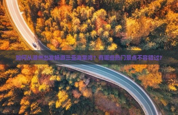 如何从湖州出发畅游三亚海棠湾？有哪些热门景点不容错过？