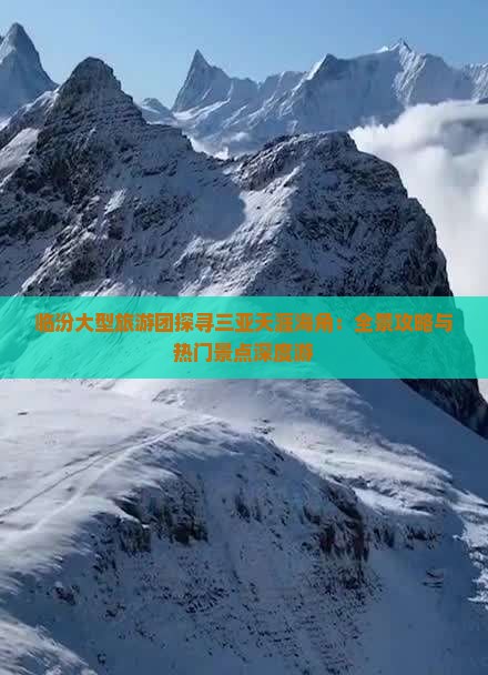 临汾大型旅游团探寻三亚天涯海角：全景攻略与热门景点深度游