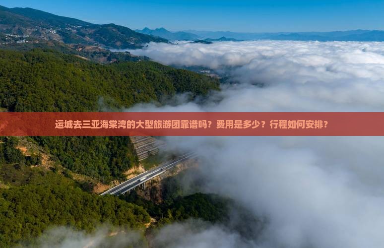 运城去三亚海棠湾的大型旅游团靠谱吗？费用是多少？行程如何安排？