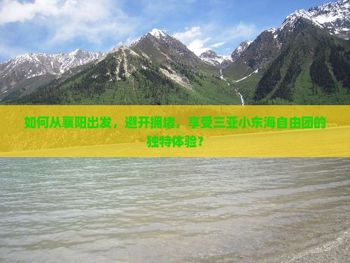 如何从襄阳出发，避开拥堵，享受三亚小东海自由团的独特体验？
