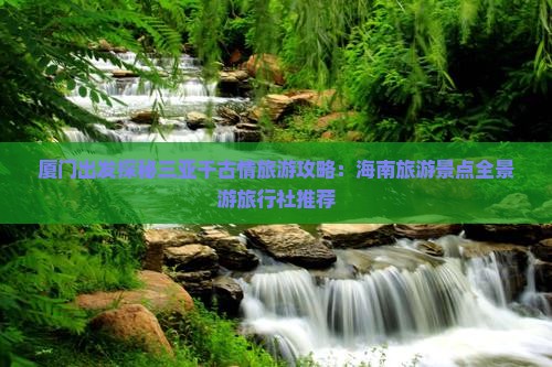 厦门出发探秘三亚千古情旅游攻略：海南旅游景点全景游旅行社推荐