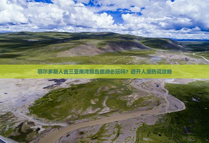 鄂尔多斯人去三亚南湾猴岛旅游必玩吗？避开人潮热词攻略