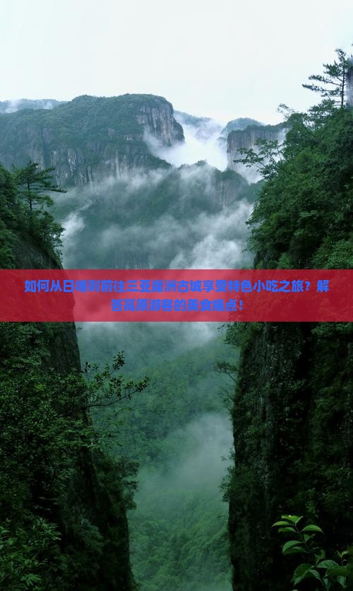 如何从日喀则前往三亚崖洲古城享受特色小吃之旅？解答高原游客的美食痛点！