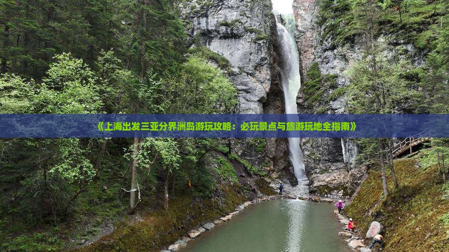 《上海出发三亚分界洲岛游玩攻略：必玩景点与旅游玩地全指南》